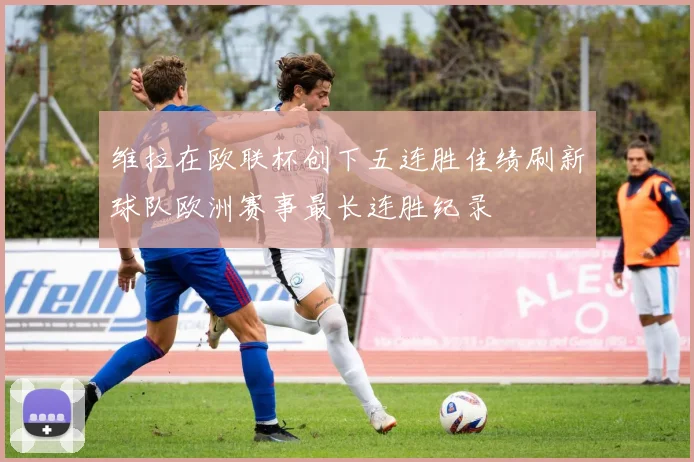 维拉在欧联杯创下五连胜佳绩刷新球队欧洲赛事最长连胜纪录