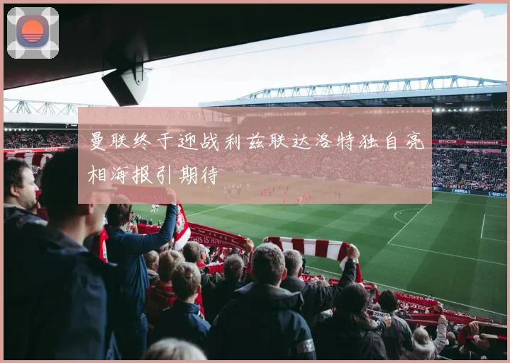 曼联终于迎战利兹联达洛特独自亮相海报引期待