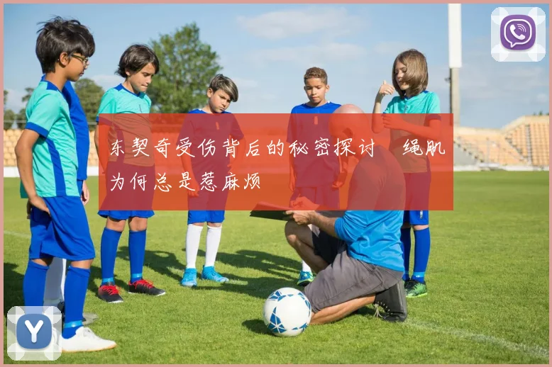 东契奇受伤背后的秘密探讨腘绳肌为何总是惹麻烦