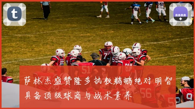 萨林杰盛赞隆多执教鹈鹕绝对明智具备顶级球商与战术素养