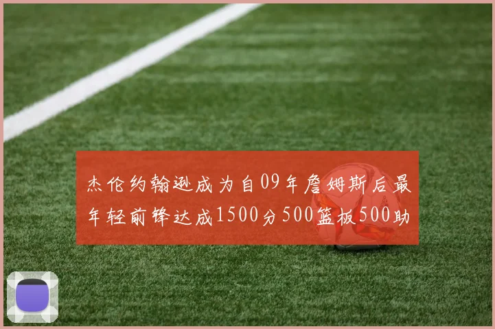 杰伦约翰逊成为自09年詹姆斯后最年轻前锋达成1500分500篮板500助攻成就