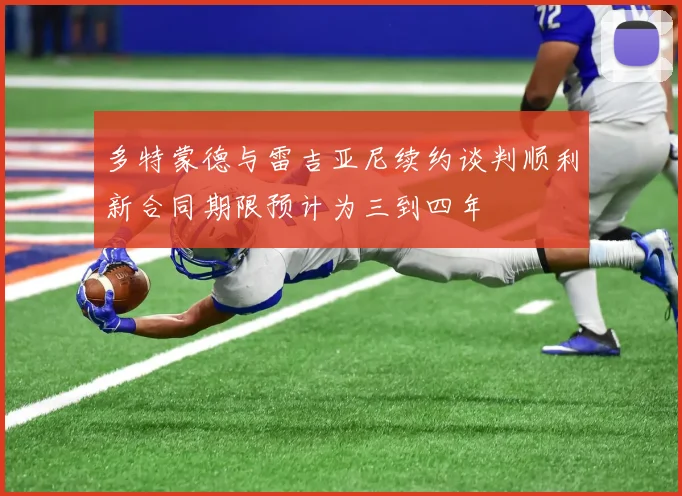 多特蒙德与雷吉亚尼续约谈判顺利新合同期限预计为三到四年
