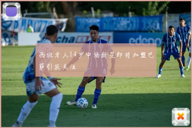 西班牙人14岁中场新星即将加盟巴萨引发关注