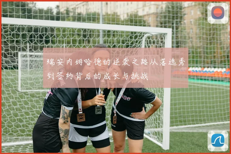 瑞安内姆哈德的逆袭之路从落选秀到签约背后的成长与挑战