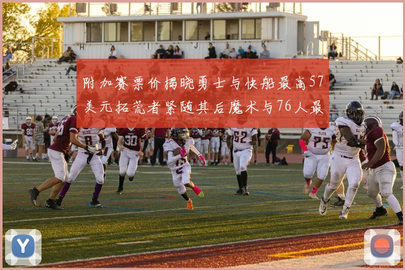 附加赛票价揭晓勇士与快船最高57美元拓荒者紧随其后魔术与76人最低仅26美元