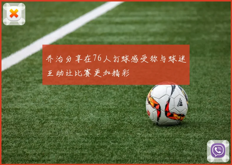 乔治分享在76人打球感受称与球迷互动让比赛更加精彩