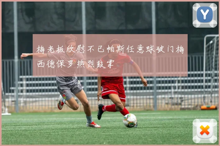 梅老板欣慰不已帕斯任意球破门梅西德保罗热烈鼓掌